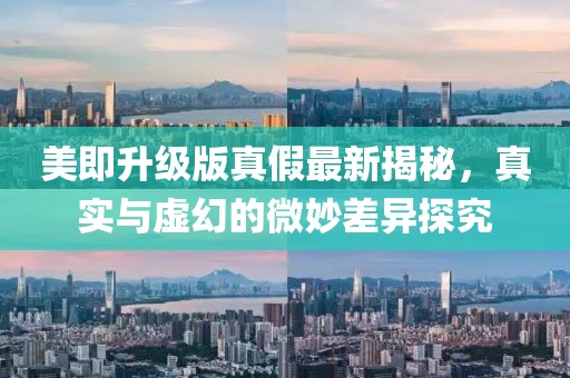 美即升級版真假最新揭秘，真實與虛幻的微妙差異探究