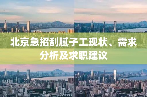 北京急招刮膩?zhàn)庸がF(xiàn)狀、需求分析及求職建議