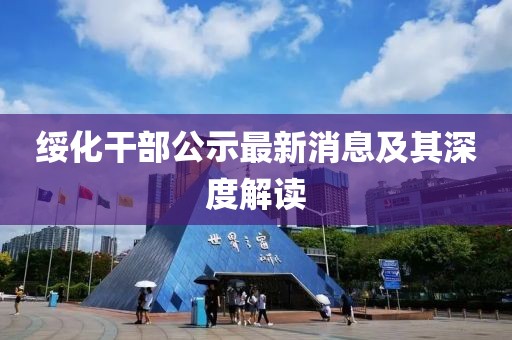 綏化干部公示最新消息及其深度解讀