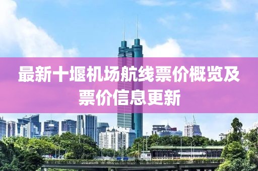最新十堰機(jī)場(chǎng)航線票價(jià)概覽及票價(jià)信息更新
