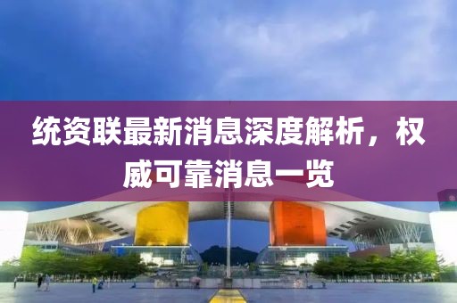 統(tǒng)資聯(lián)最新消息深度解析，權(quán)威可靠消息一覽