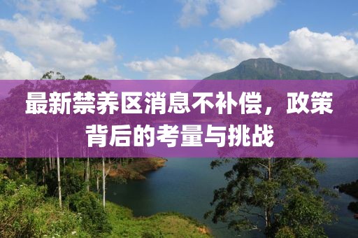最新禁養(yǎng)區(qū)消息不補(bǔ)償，政策背后的考量與挑戰(zhàn)