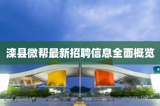 灤縣微幫最新招聘信息全面概覽
