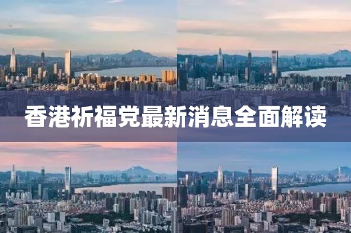 香港祈福黨最新消息全面解讀