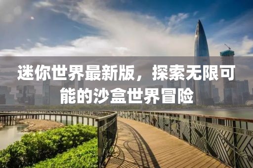 迷你世界最新版，探索無限可能的沙盒世界冒險