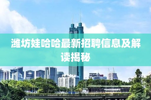 濰坊娃哈哈最新招聘信息及解讀揭秘