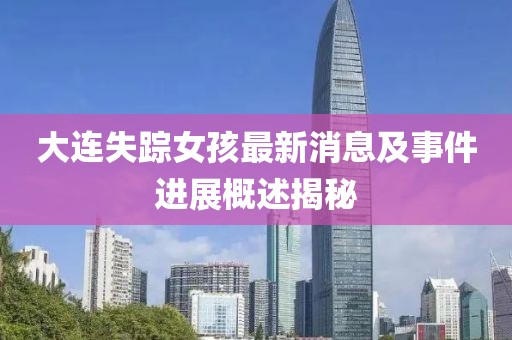 大連失蹤女孩最新消息及事件進展概述揭秘