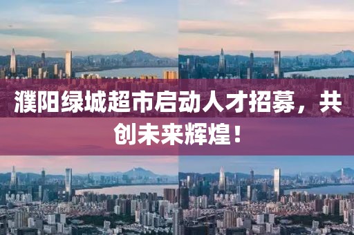 濮陽綠城超市啟動人才招募，共創(chuàng)未來輝煌！
