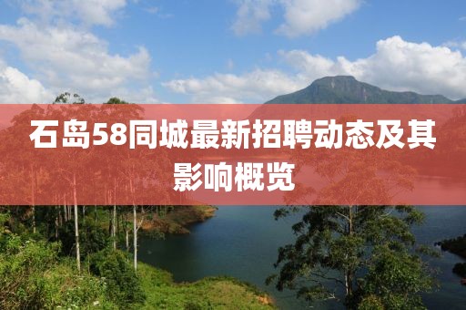 石島58同城最新招聘動(dòng)態(tài)及其影響概覽