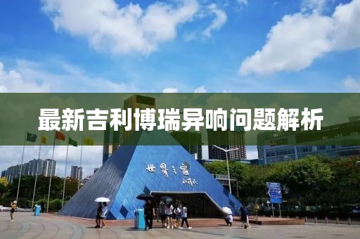 最新吉利博瑞異響問(wèn)題解析