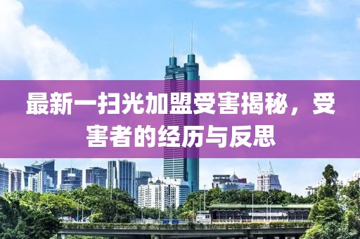 最新一掃光加盟受害揭秘，受害者的經(jīng)歷與反思