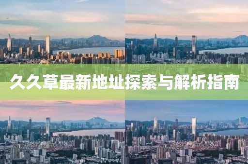 久久草最新地址探索與解析指南