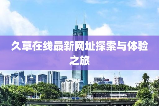 久草在線最新網(wǎng)址探索與體驗(yàn)之旅