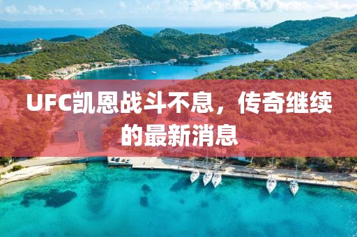 UFC凱恩戰(zhàn)斗不息，傳奇繼續(xù)的最新消息