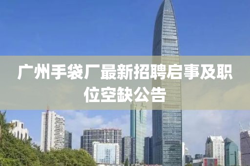 廣州手袋廠最新招聘啟事及職位空缺公告