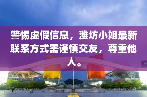 警惕虛假信息，濰坊小姐最新聯(lián)系方式需謹慎交友，尊重他人。