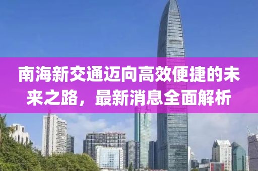 南海新交通邁向高效便捷的未來(lái)之路，最新消息全面解析