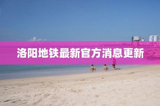 洛陽地鐵最新官方消息更新