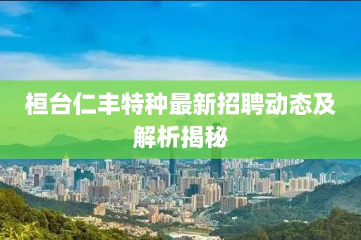 桓臺仁豐特種最新招聘動態(tài)及解析揭秘