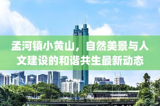 孟河鎮(zhèn)小黃山，自然美景與人文建設(shè)的和諧共生最新動態(tài)