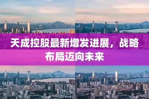 天成控股最新增發(fā)進(jìn)展，戰(zhàn)略布局邁向未來
