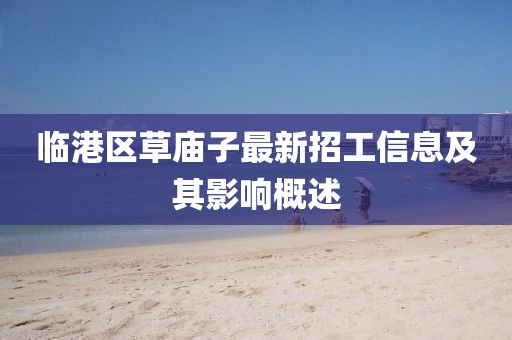 臨港區(qū)草廟子最新招工信息及其影響概述