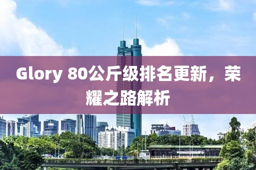 Glory 80公斤級排名更新，榮耀之路解析