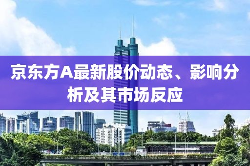京東方A最新股價動態(tài)、影響分析及其市場反應(yīng)