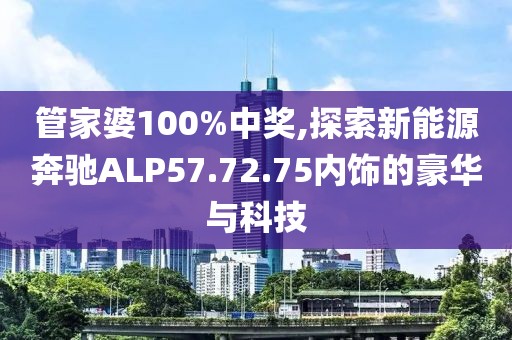 管家婆100%中獎(jiǎng),探索新能源奔馳ALP57.72.75內(nèi)飾的豪華與科技