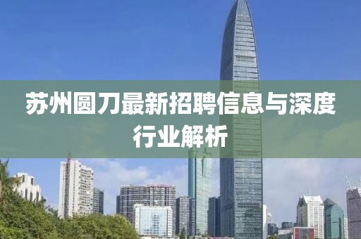 蘇州圓刀最新招聘信息與深度行業(yè)解析