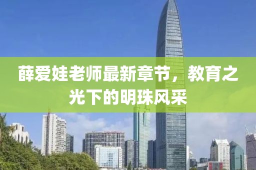 薛愛娃老師最新章節(jié)，教育之光下的明珠風(fēng)采