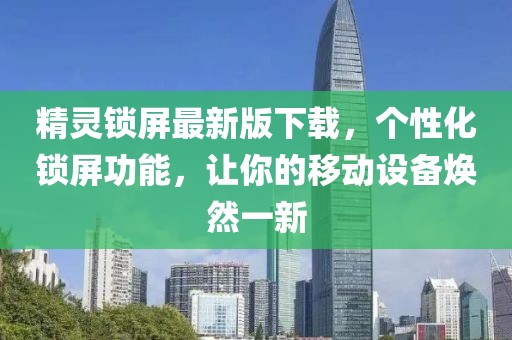 精靈鎖屏最新版下載，個(gè)性化鎖屏功能，讓你的移動(dòng)設(shè)備煥然一新