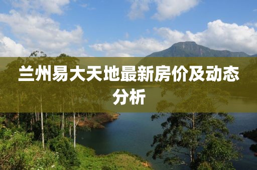 蘭州易大天地最新房價及動態(tài)分析