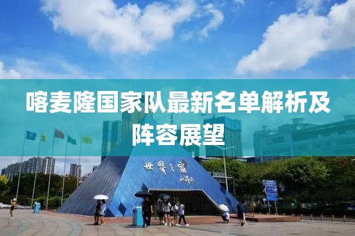 喀麥隆國家隊最新名單解析及陣容展望