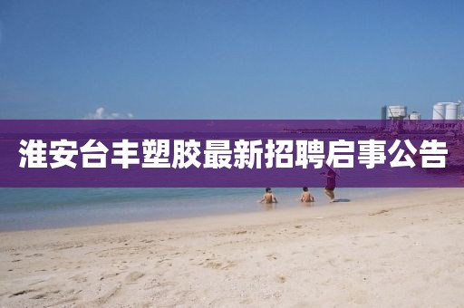 淮安臺豐塑膠最新招聘啟事公告