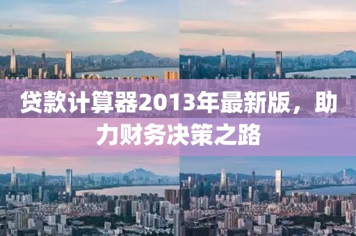 貸款計(jì)算器2013年最新版，助力財(cái)務(wù)決策之路