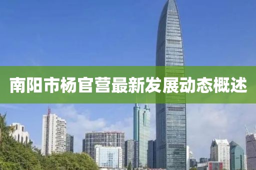 南陽市楊官營最新發(fā)展動態(tài)概述