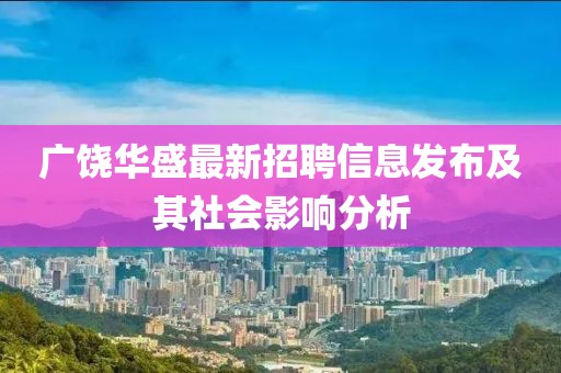廣饒華盛最新招聘信息發(fā)布及其社會(huì)影響分析