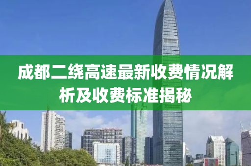 成都二繞高速最新收費(fèi)情況解析及收費(fèi)標(biāo)準(zhǔn)揭秘