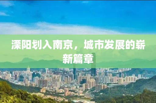 溧陽劃入南京，城市發(fā)展的嶄新篇章
