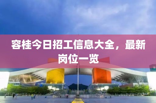 容桂今日招工信息大全，最新崗位一覽