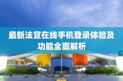 最新法宣在線手機登錄體驗及功能全面解析