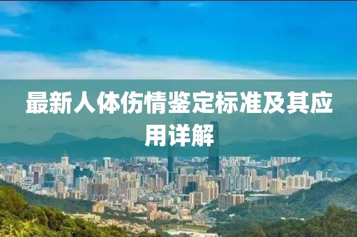 最新人體傷情鑒定標(biāo)準及其應(yīng)用詳解