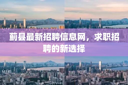 薊縣最新招聘信息網(wǎng)，求職招聘的新選擇