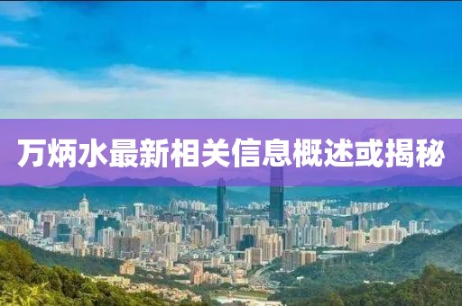 萬炳水最新相關(guān)信息概述或揭秘
