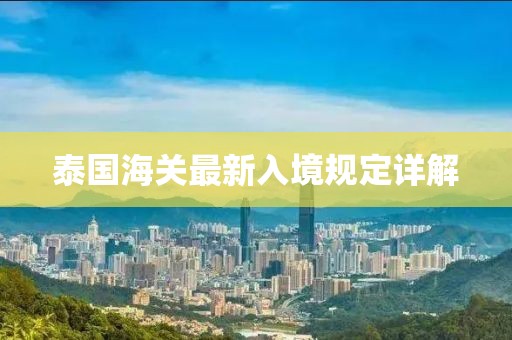 泰國海關(guān)最新入境規(guī)定詳解