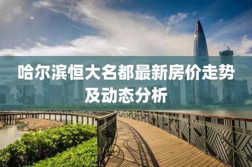 哈爾濱恒大名都最新房價走勢及動態(tài)分析