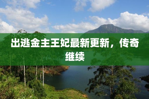 出逃金主王妃最新更新，傳奇繼續(xù)