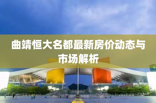 曲靖恒大名都最新房價動態(tài)與市場解析