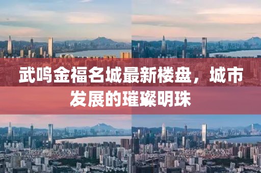 武鳴金福名城最新樓盤，城市發(fā)展的璀璨明珠